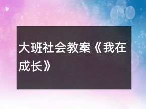 大班社会教案《我在成长》