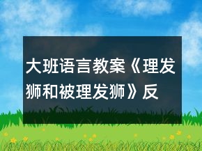 大班语言教案《理发狮和被理发狮》反思