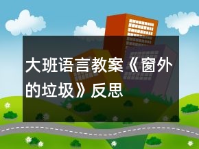 大班语言教案《窗外的垃圾》反思