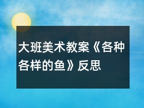 大班美术教案《各种各样的鱼》反思