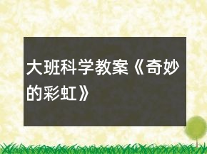 大班科学教案《奇妙的彩虹》