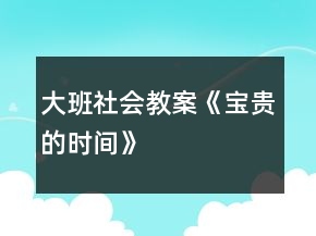 大班社会教案《宝贵的时间》