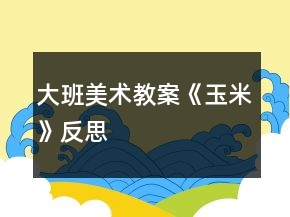 大班美术教案《玉米》反思