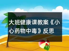 大班健康课教案《小心药物中毒》反思