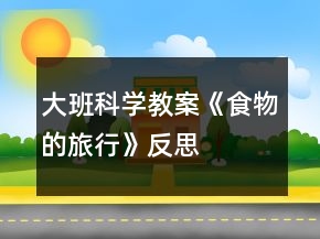 大班科学教案《食物的旅行》反思