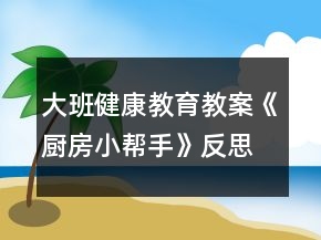 大班健康教育教案《厨房小帮手》反思