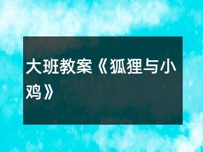大班教案《狐狸与小鸡》