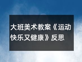大班美术教案《运动快乐又健康》反思