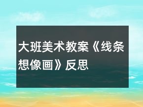 大班美术教案《线条想像画》反思