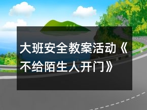 大班安全教案活动《不给陌生人开门》反思
