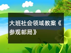 大班社会领域教案《参观邮局》