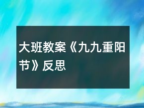 大班教案《九九重阳节》反思