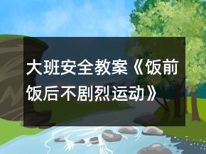 大班安全教案《饭前饭后不剧烈运动》反思