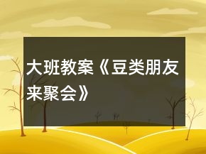 大班教案《豆类朋友来聚会》