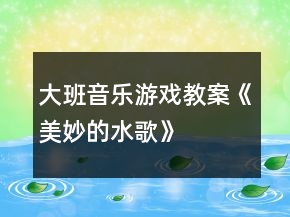 大班音乐游戏教案《美妙的水歌》