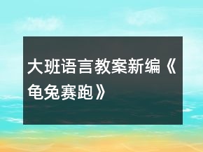 大班语言教案新编《龟兔赛跑》