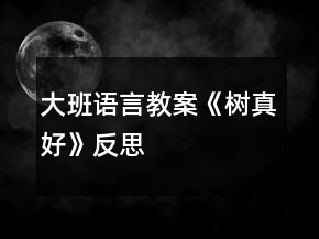 大班语言教案《树真好》反思