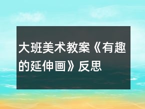 大班美术教案《有趣的延伸画》反思