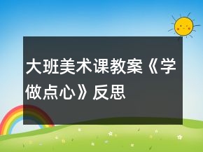 大班美术课教案《学做点心》反思