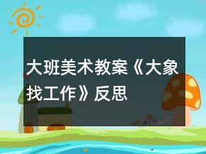 大班美术教案《大象找工作》反思