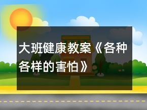 大班健康教案《各种各样的害怕》
