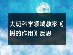 大班科学领域教案《树的作用》反思