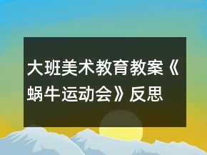 大班美术教育教案《蜗牛运动会》反思