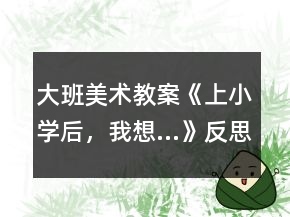 大班美术教案《上小学后，我想…》反思
