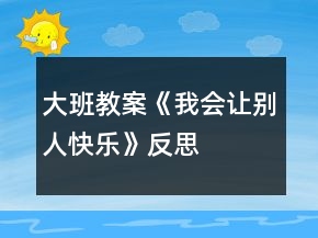 大班教案《我会让别人快乐》反思