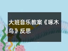 大班音乐教案《啄木鸟》反思