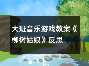 大班音乐游戏教案《柳树姑娘》反思