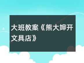 大班教案《熊大婶开文具店》