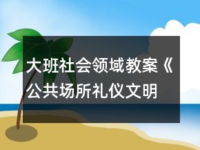 大班社会领域教案《公共场所礼仪文明购物》反思