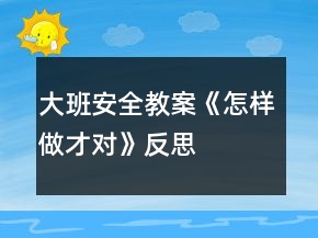 大班安全教案《怎样做才对》反思