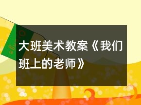 大班美术教案《我们班上的老师》