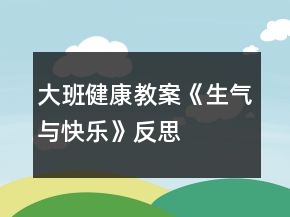 大班健康教案《生气与快乐》反思