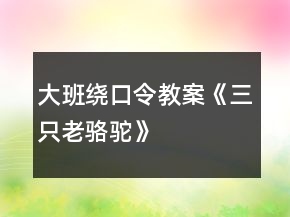 大班绕口令教案《三只老骆驼》