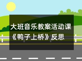 大班音乐教案活动课《鸭子上桥》反思