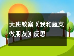 大班教案《我和蔬菜做朋友》反思