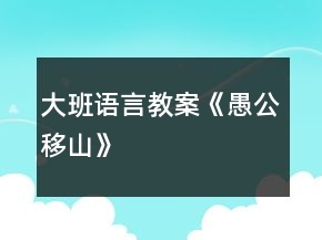 大班语言教案《愚公移山》