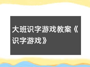 大班识字游戏教案《识字游戏》