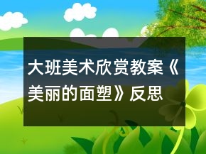 大班美术欣赏教案《美丽的面塑》反思