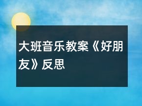 大班音乐教案《好朋友》反思