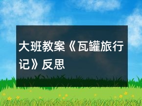 大班教案《瓦罐旅行记》反思