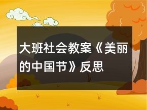 大班社会教案《美丽的中国节》反思