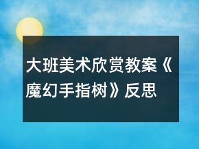 大班美术欣赏教案《魔幻手指树》反思