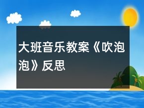 大班音乐教案《吹泡泡》反思