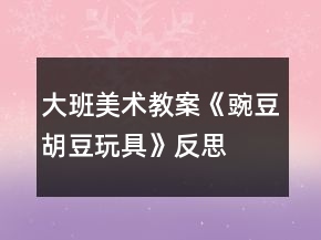 大班美术教案《豌豆、胡豆玩具》反思