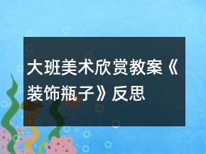 大班美术欣赏教案《装饰瓶子》反思
