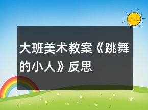 大班美术教案《跳舞的小人》反思